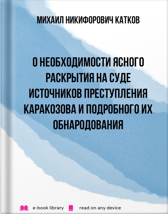 О необходимости ясного раскрытия на суде источников преступления Каракозова и подробного их обнародования