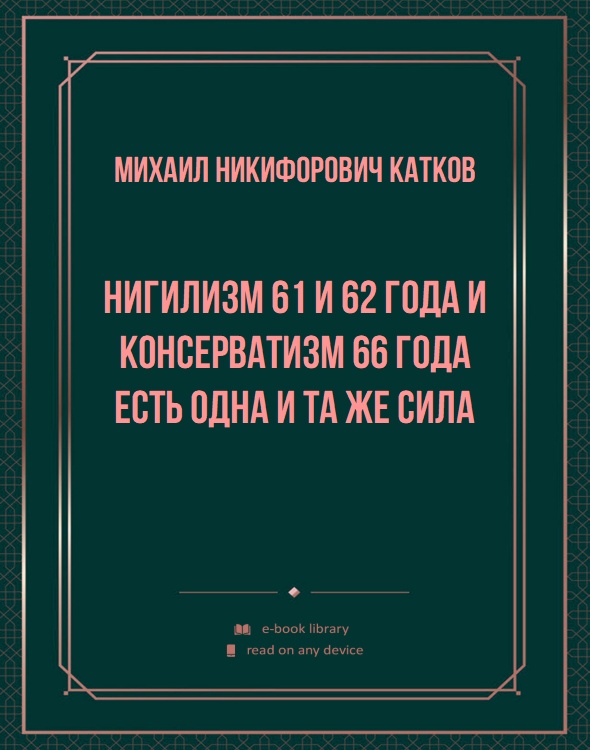 Нигилизм 61 и 62 года и консерватизм 66 года есть одна и та же сила