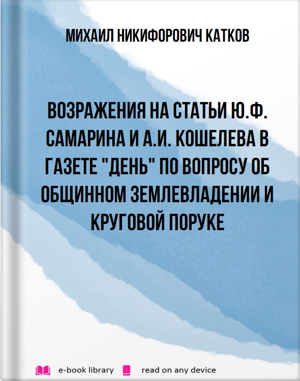 Возражения на статьи Ю.Ф. Самарина и А.И. Кошелева в газете "День" по вопросу об общинном землевладении и круговой поруке