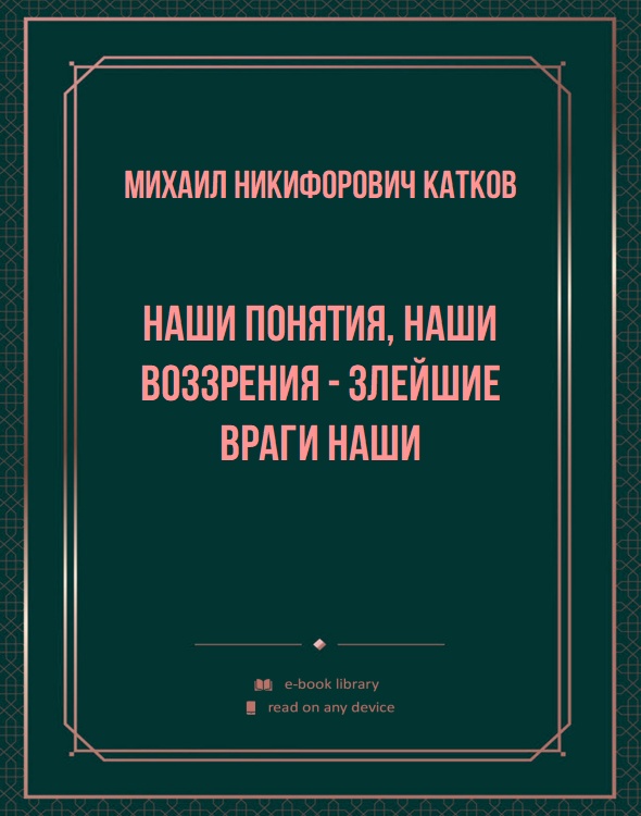 Наши понятия, наши воззрения - злейшие враги наши