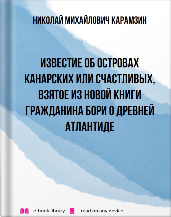 Известие об островах Канарских или счастливых, взятое из новой книги гражданина Бори о древней Атлантиде