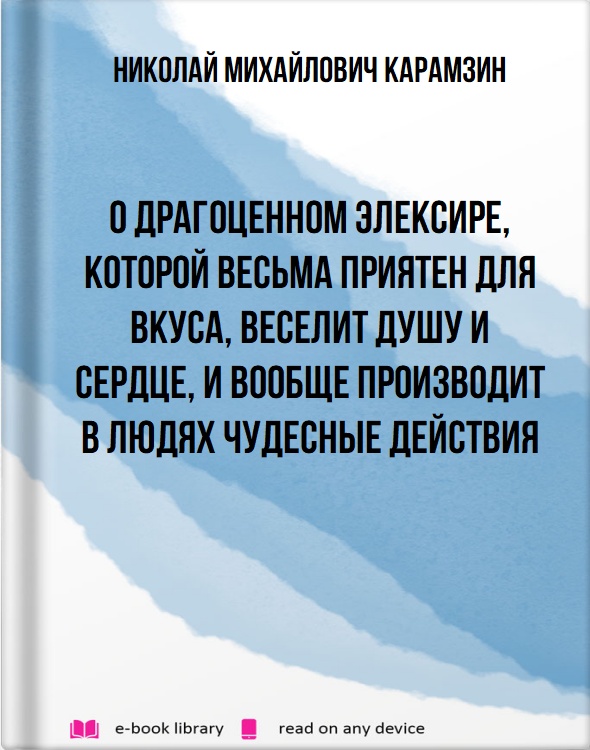 О драгоценном элексире, которой весьма приятен для вкуса, веселит душу и сердце, и вообще производит в людях чудесные действия