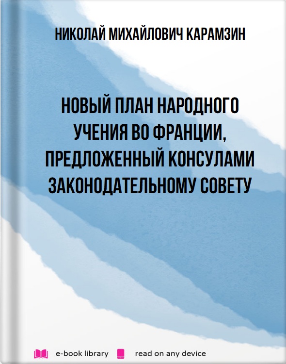 Новый план народного учения во Франции, предложенный консулами Законодательному Совету