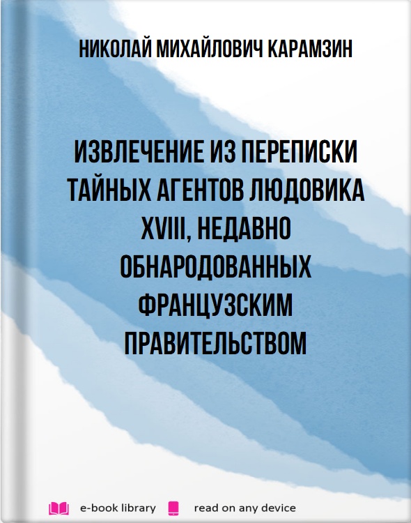 Извлечение из переписки тайных агентов Людовика XVIII, недавно обнародованных французским правительством