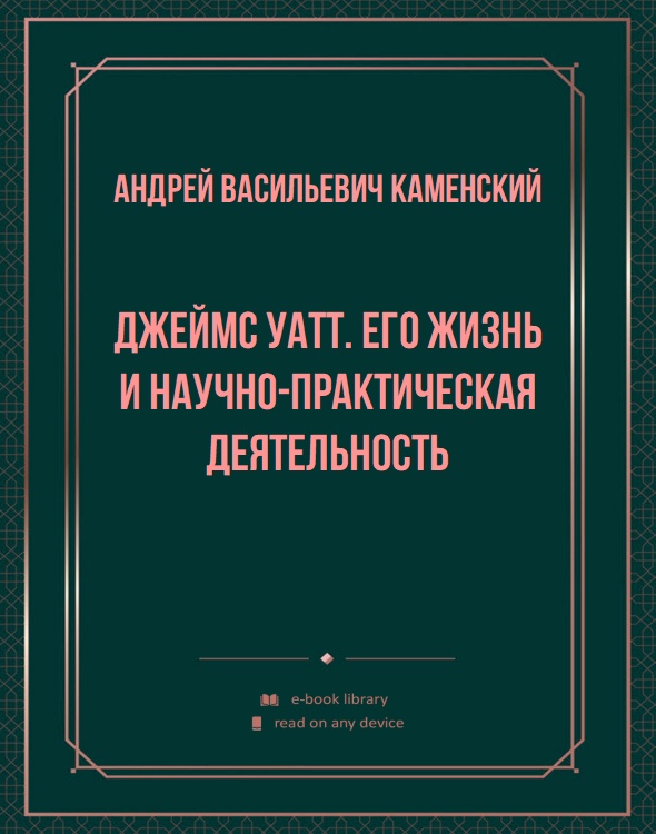 Джеймс Уатт. Его жизнь и научно-практическая деятельность