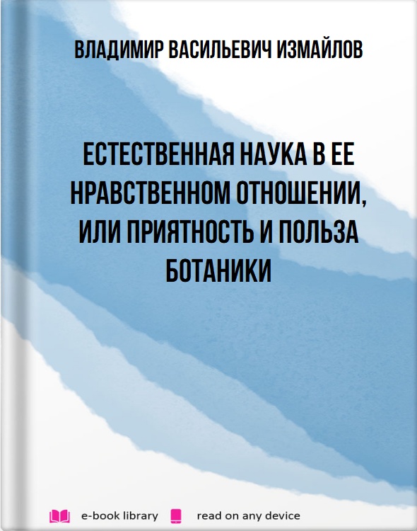 Естественная наука в ее нравственном отношении, или приятность и польза ботаники