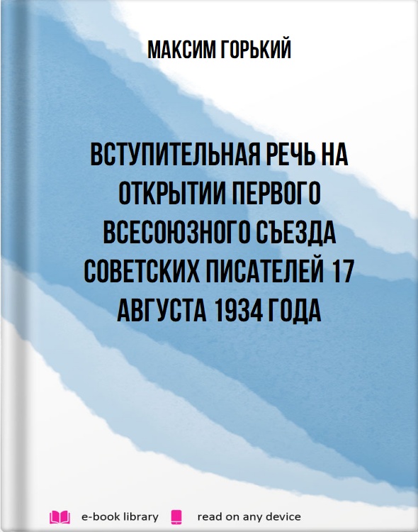 Вступительная речь на открытии Первого Всесоюзного съезда советских писателей 17 августа 1934 года