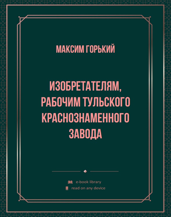 Изобретателям, рабочим тульского краснознаменного завода