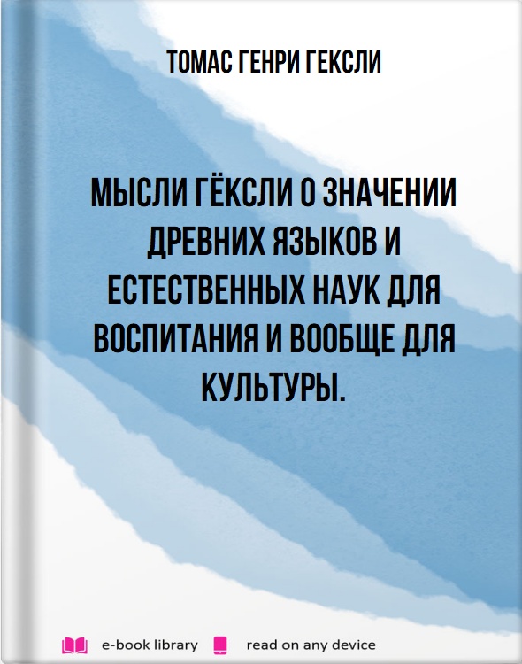 Мысли Гёксли о значении древних языков и естественных наук для воспитания и вообще для культуры.