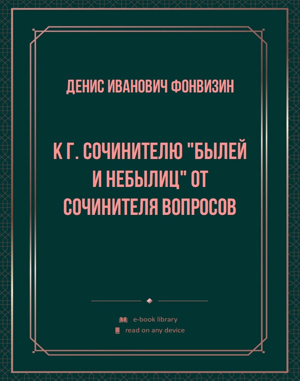 К г. Сочинителю "Былей и небылиц" от Сочинителя вопросов