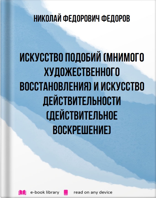 Искусство подобий (мнимого художественного восстановления) и искусство действительности (действительное воскрешение)