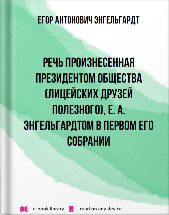 Речь произнесенная Президентом Общества (Лицейских друзей Полезного), Е. А. Энгельгардтом в первом его собрании