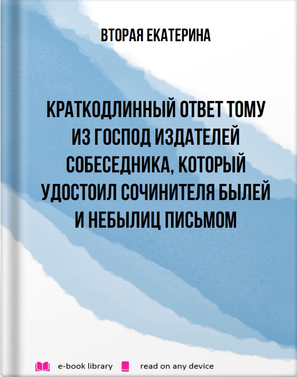 Краткодлинный ответ тому из господ издателей Собеседника, который удостоил сочинителя Былей и Небылиц письмом