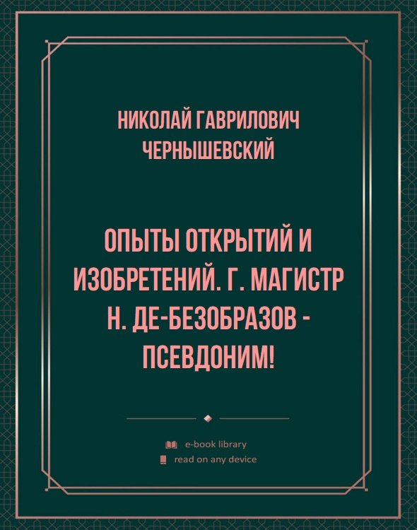 Опыты открытий и изобретений. Г. Магистр Н. де-Безобразов - псевдоним!